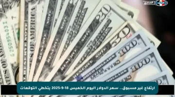 ارتفاع غير مسبوق.. سعر الدولار اليوم الخميس 18-9-2025 يتخطى التوقعات
